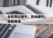 开运体育入口-关于全队齐心协力，势如破竹，征服赛场的信息