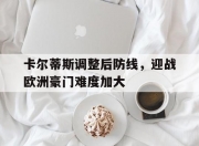 开云体育网页版-卡尔蒂斯调整后防线，迎战欧洲豪门难度加大(斯蒂芬·卡尔)
