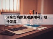 开云体育入口-河床伤病恢复进展顺利，期待发挥(河床升高危害很大你有什么办法缓解这种状况)