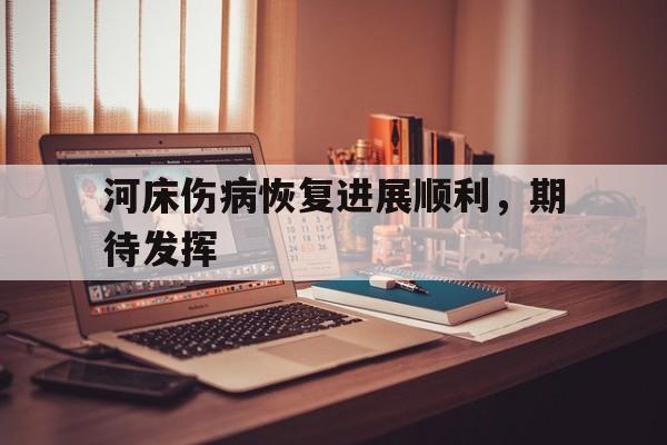 河床伤病恢复进展顺利，期待发挥(河床升高危害很大你有什么办法缓解这种状况)
